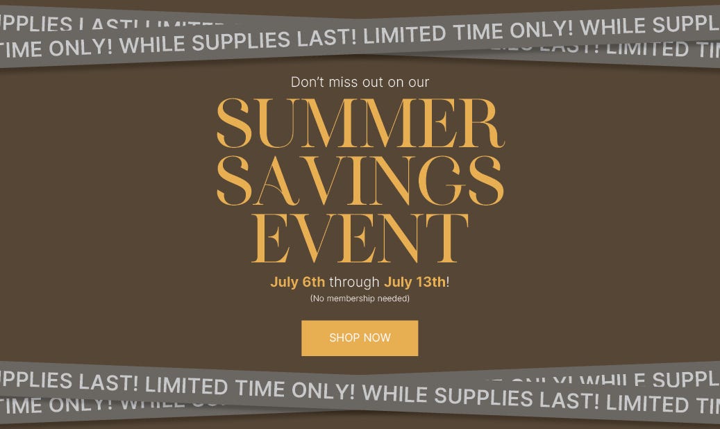 Don't miss out on our Summer Savings Event July 6th through July 13th! no membership needed shop now